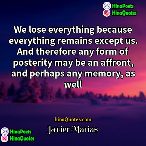 Javier Marias Quotes | We lose everything because everything remains except